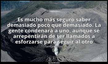 «Es mucho más seguro saber demasiado poco que demasiado. La gente condenará a un — Samuel Butler