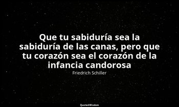 «Que tu sabiduría sea la sabiduría de las canas, pero que tu corazón sea el cora — Friedrich Schiller