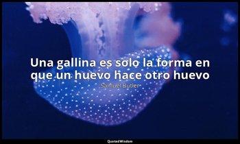 «Una gallina es solo la forma en que un huevo hace otro huevo». — Samuel Butler