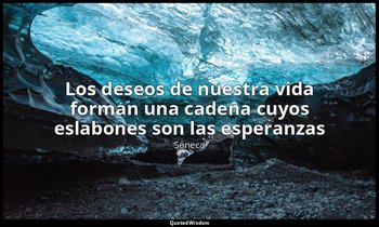 «Los deseos de nuestra vida forman una cadena cuyos eslabones son las esperanzas — Séneca