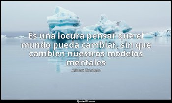 «Es una locura pensar que el mundo pueda cambiar, sin que cambien nuestros model — Albert Einstein