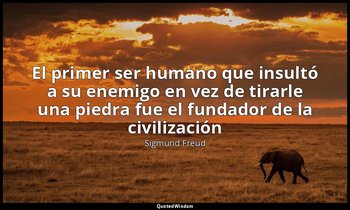 «El primer ser humano que insultó a su enemigo en vez de tirarle una piedra fue  — Sigmund Freud