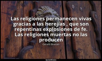 «Las religiones permanecen vivas gracias a las herejías , que son repentinas exp — Gerald Brenan