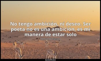«No tengo ambición, ni deseo. Ser poeta no es una ambición, es mi manera de esta — Fernando Pessoa