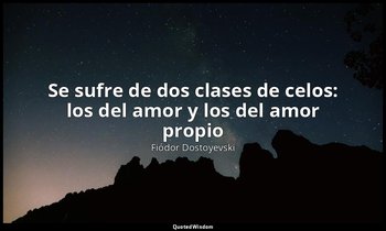 «Se sufre de dos clases de celos: los del amor y los del amor propio ». — Fiódor Dostoyevski