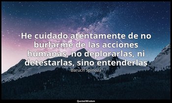 «He cuidado atentamente de no burlarme de las acciones humanas, no deplorarlas,  — Baruch Spinoza