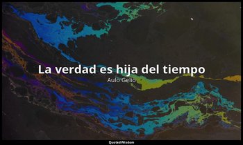 «La verdad es hija del tiempo». — Aulo Gelio