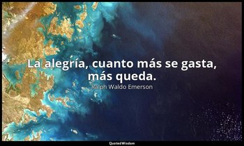 La alegría, cuanto más se gasta, más queda. — Ralph Waldo Emerson