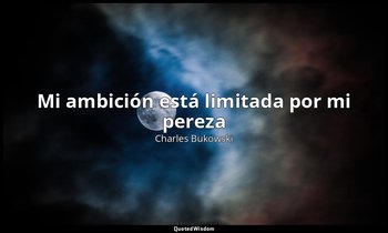 «Mi ambición está limitada por mi pereza». — Charles Bukowski
