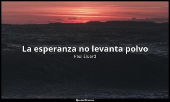 «La esperanza no levanta polvo ». — Paul Éluard