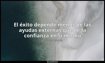 «El éxito depende menos de las ayudas externas que de la confianza en sí mismo». — Abraham Lincoln