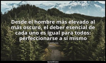 «Desde el hombre más elevado al más oscuro, el deber esencial de cada uno es igu — Confucio