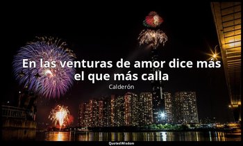 «En las venturas de amor dice más el que más calla». — Calderón