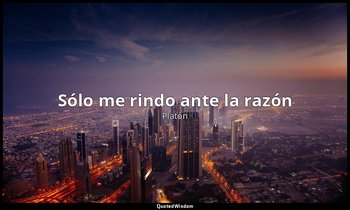 «Sólo me rindo ante la razón». — Platón