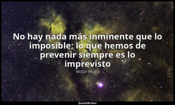 «No hay nada más inminente que lo imposible; lo que hemos de prevenir siempre es — Victor Hugo