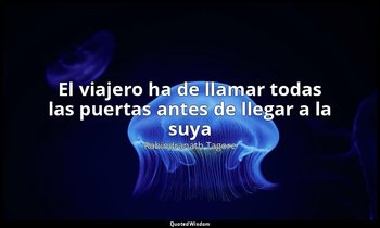 «El viajero ha de llamar todas las puertas antes de llegar a la suya». — Rabindranath Tagore