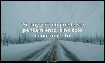 «“Yo soy yo”: no puede ser pensamiento, sino sólo conocimiento». — D. H. Lawrence