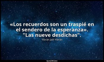 «Los recuerdos son un traspié en el sendero de la esperanza». "Las nueve desdich — Yibrán Jalil Yibrán
