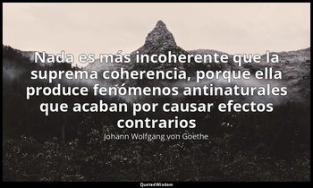 «Nada es más incoherente que la suprema coherencia, porque ella produce fenómeno — Johann Wolfgang von Goethe