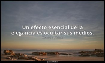 Un efecto esencial de la elegancia es ocultar sus medios. — Honoré de Balzac