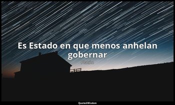 «Es Estado en que menos anhelan gobernar». — Platón