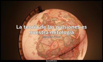 «La teoría de las pulsiones es nuestra mitología». — Sigmund Freud