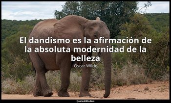 «El dandismo es la afirmación de la absoluta modernidad de la belleza». — Oscar Wilde