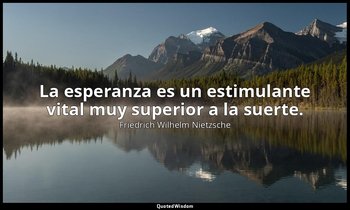 La esperanza es un estimulante vital muy superior a la suerte. — Friedrich Wilhelm Nietzsche