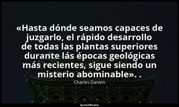 «Hasta dónde seamos capaces de juzgarlo, el rápido desarrollo de todas las plant — Charles Darwin