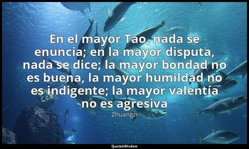 «En el mayor Tao, nada se enuncia; en la mayor disputa, nada se dice; la mayor b — Zhuangzi