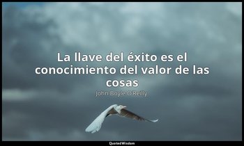 «La llave del éxito es el conocimiento del valor de las cosas». — John Boyle O’Reilly