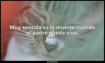 Muy sentida es la muerte cuando el padre queda vivo. — Séneca