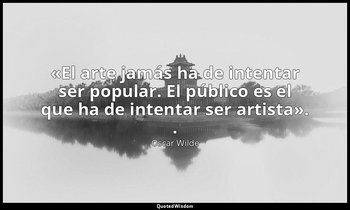 «El arte jamás ha de intentar ser popular. El público es el que ha de intentar s — Oscar Wilde