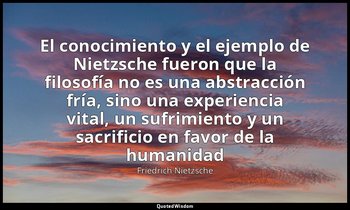 «El conocimiento y el ejemplo de Nietzsche fueron que la filosofía no es una abs — Friedrich Nietzsche