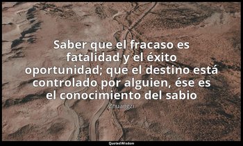 «Saber que el fracaso es fatalidad y el éxito oportunidad; que el destino está c — Zhuangzi