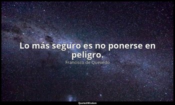 Lo más seguro es no ponerse en peligro. — Francisco de Quevedo