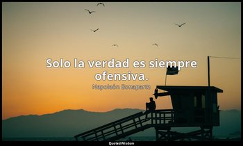 Solo la verdad es siempre ofensiva. — Napoleón Bonaparte