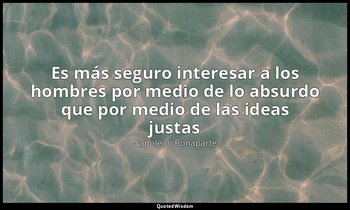 «Es más seguro interesar a los hombres por medio de lo absurdo que por medio de  — Napoleón Bonaparte