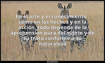 «En el arte y el conocimiento , como en los hechos y en la acción, todo depende  — Friedrich von Schlegel