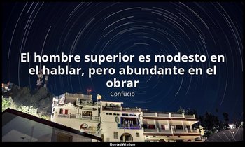 «El hombre superior es modesto en el hablar, pero abundante en el obrar». — Confucio