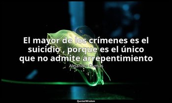 «El mayor de los crímenes es el suicidio , porque es el único que no admite arre — Alejandro Dumas