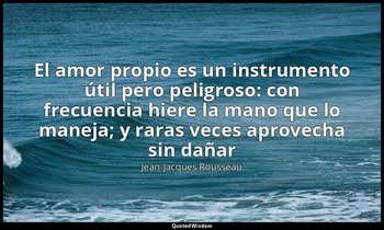 «El amor propio es un instrumento útil pero peligroso: con frecuencia hiere la m — Jean-Jacques Rousseau