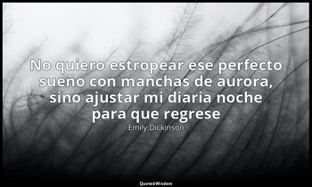 «No quiero estropear ese perfecto sueño con manchas de aurora, sino ajustar mi d — Emily Dickinson