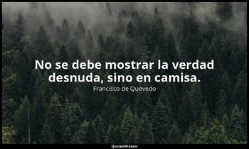 No se debe mostrar la verdad desnuda, sino en camisa. — Francisco de Quevedo