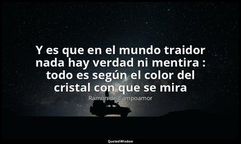 «Y es que en el mundo traidor nada hay verdad ni mentira : todo es según el colo — Ramón de Campoamor