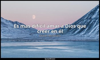 «Es mas difícil amar a Dios que creer en él». — Charles Baudelaire