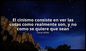 «El cinismo consiste en ver las cosas como realmente son, y no como se quiere qu — Oscar Wilde