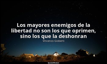 «Los mayores enemigos de la libertad no son los que oprimen, sino los que la des — Vincenzo Gioberti