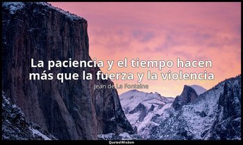 «La paciencia y el tiempo hacen más que la fuerza y la violencia». — Jean de La Fontaine