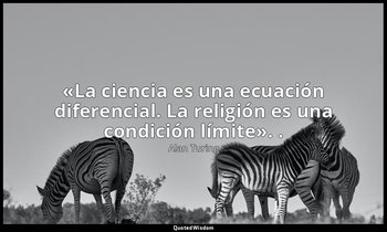 «La ciencia es una ecuación diferencial. La religión es una condición límite». . — Alan Turing